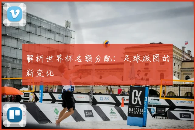 解析世界杯名额分配：足球版图的新变化