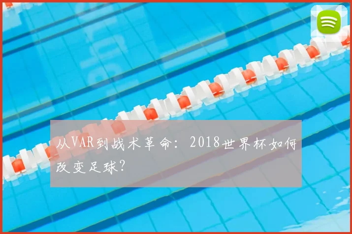 从VAR到战术革命：2018世界杯如何改变足球？