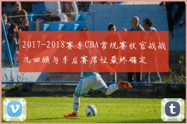 2017-2018赛季CBA常规赛收官战战况回顾与季后赛席位最终确定