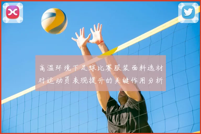 高温环境下足球比赛服装面料选材对运动员表现提升的关键作用分析