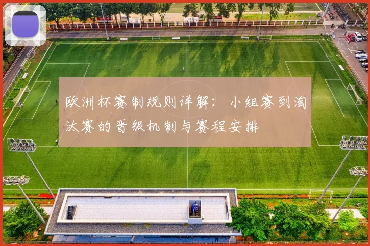 欧洲杯赛制规则详解：小组赛到淘汰赛的晋级机制与赛程安排