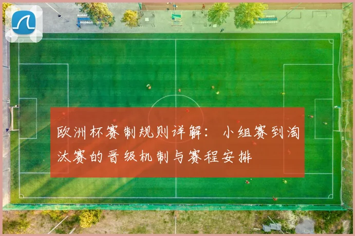欧洲杯赛制规则详解：小组赛到淘汰赛的晋级机制与赛程安排