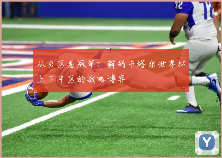 从分区看冠军：解码卡塔尔世界杯上下半区的战略博弈
