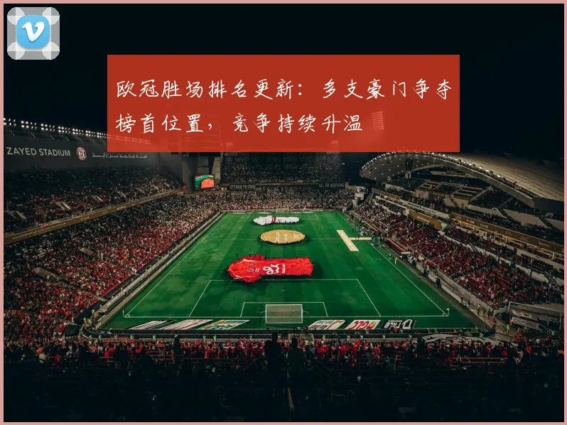 欧冠胜场排名更新：多支豪门争夺榜首位置，竞争持续升温