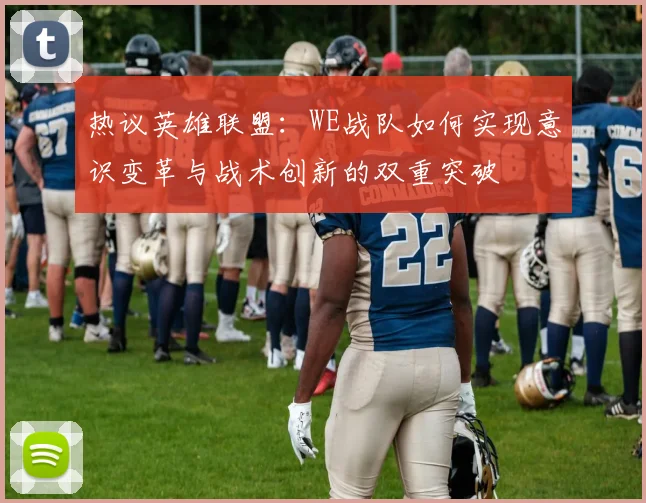 热议英雄联盟：WE战队如何实现意识变革与战术创新的双重突破