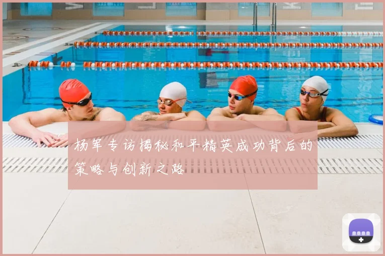 杨军专访揭秘和平精英成功背后的策略与创新之路