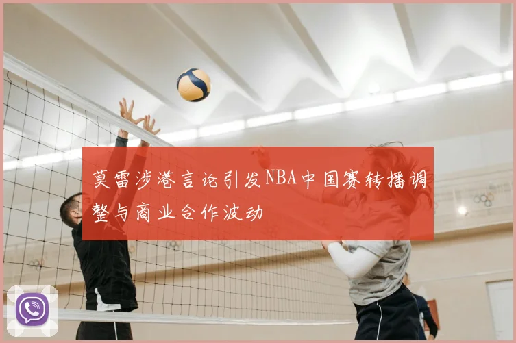 莫雷涉港言论引发NBA中国赛转播调整与商业合作波动