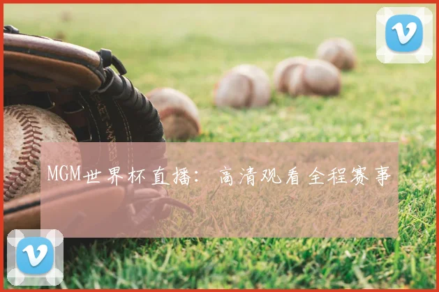 MGM世界杯直播：高清观看全程赛事