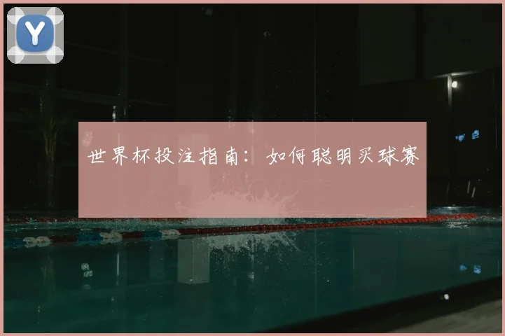 世界杯投注指南：如何聪明买球赛