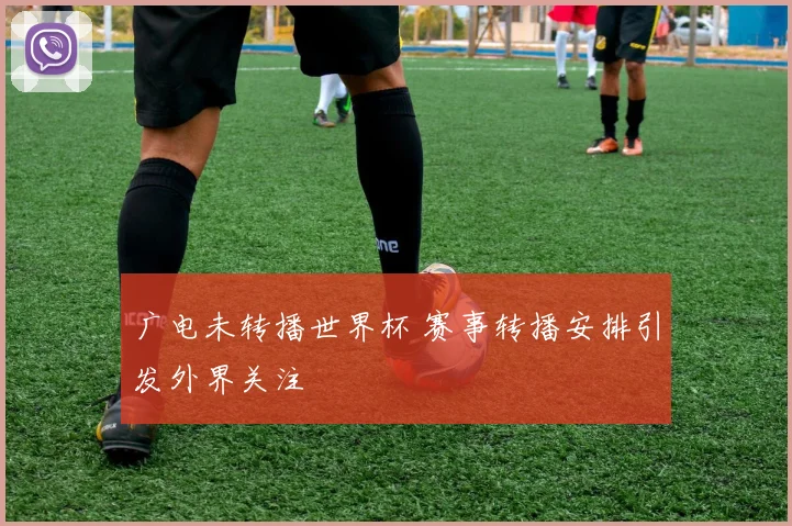 广电未转播世界杯 赛事转播安排引发外界关注