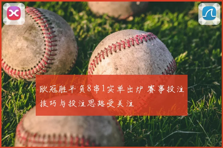 欧冠胜平负8串1实单出炉 赛事投注技巧与投注思路受关注