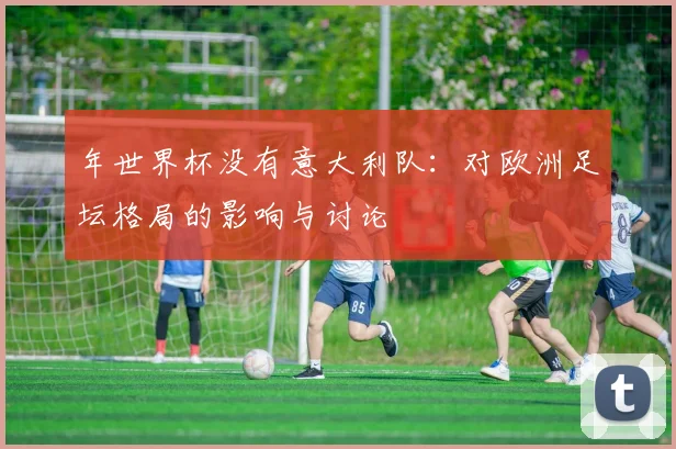 年世界杯没有意大利队：对欧洲足坛格局的影响与讨论