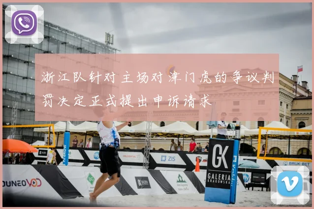 浙江队针对主场对津门虎的争议判罚决定正式提出申诉请求