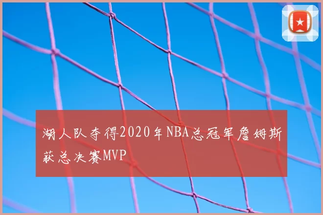湖人队夺得2020年NBA总冠军詹姆斯获总决赛MVP