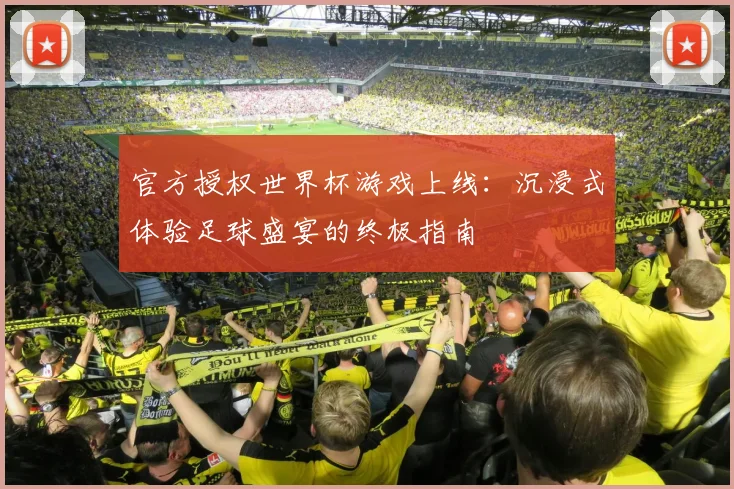 官方授权世界杯游戏上线：沉浸式体验足球盛宴的终极指南