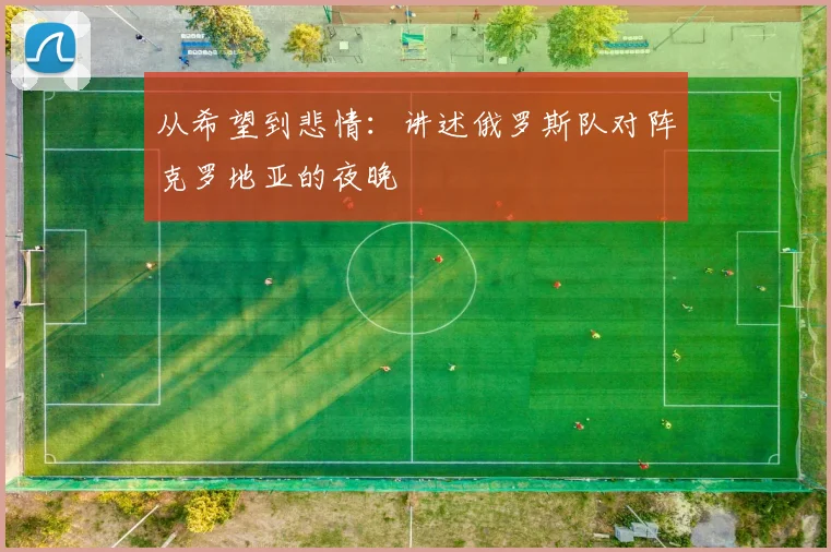 从希望到悲情：讲述俄罗斯队对阵克罗地亚的夜晚