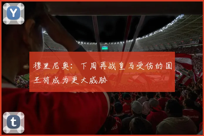 穆里尼奥：下周再战皇马受伤的国王将成为更大威胁