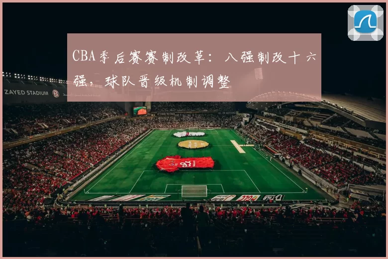 CBA季后赛赛制改革：八强制改十六强，球队晋级机制调整
