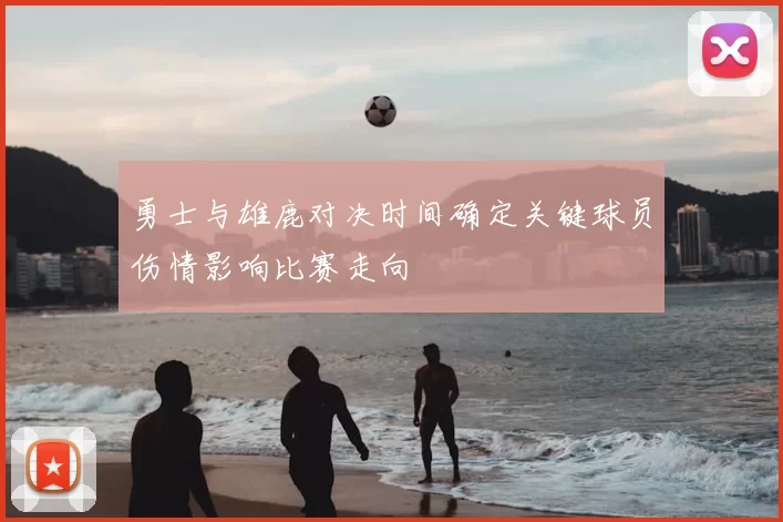 勇士与雄鹿对决时间确定关键球员伤情影响比赛走向