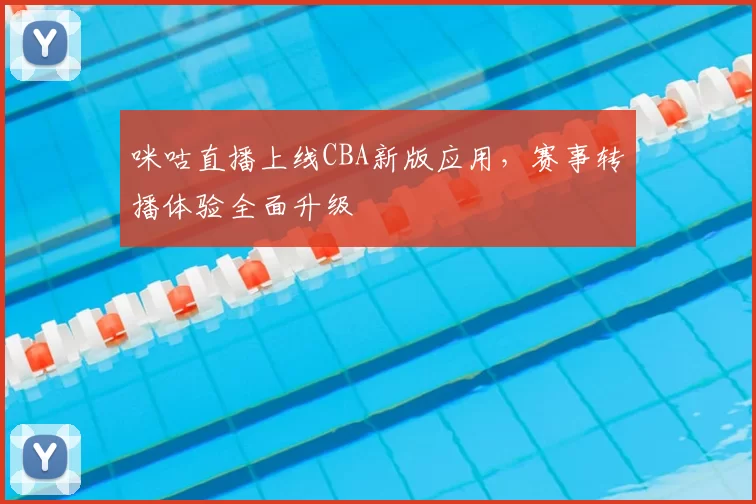 咪咕直播上线CBA新版应用，赛事转播体验全面升级