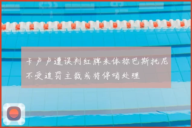 卡卢卢遭误判红牌米体称巴斯托尼不受追罚主裁或将停哨处理