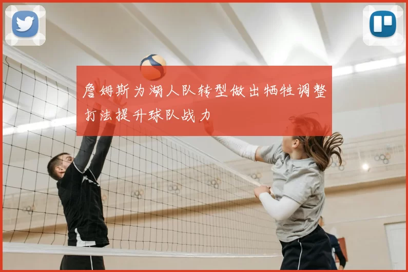 詹姆斯为湖人队转型做出牺牲调整打法提升球队战力