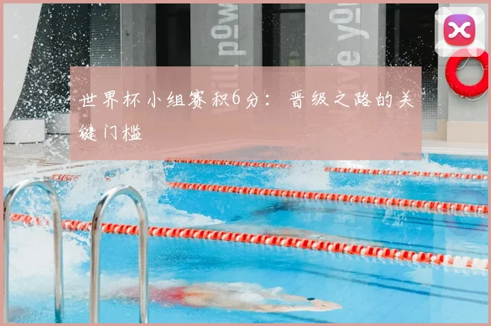 世界杯小组赛积6分：晋级之路的关键门槛