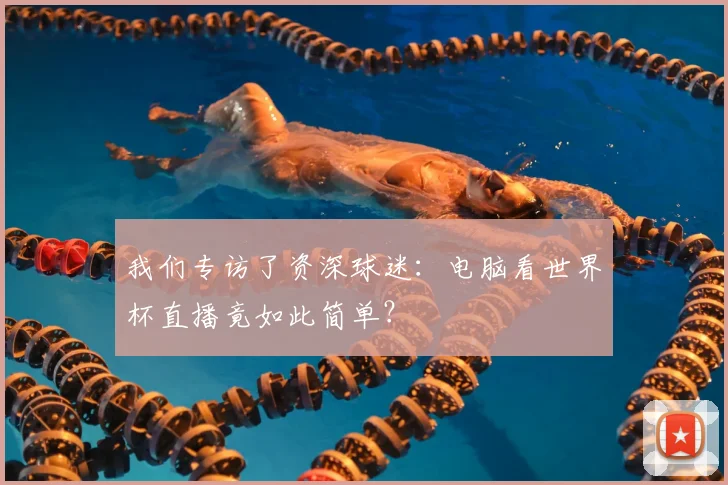 我们专访了资深球迷：电脑看世界杯直播竟如此简单？