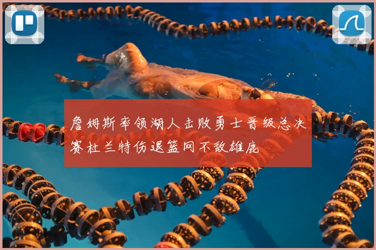 詹姆斯率领湖人击败勇士晋级总决赛杜兰特伤退篮网不敌雄鹿
