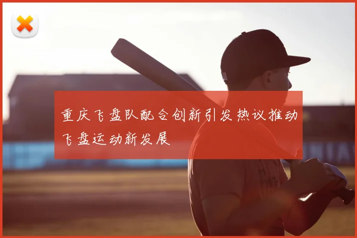 重庆飞盘队配合创新引发热议推动飞盘运动新发展