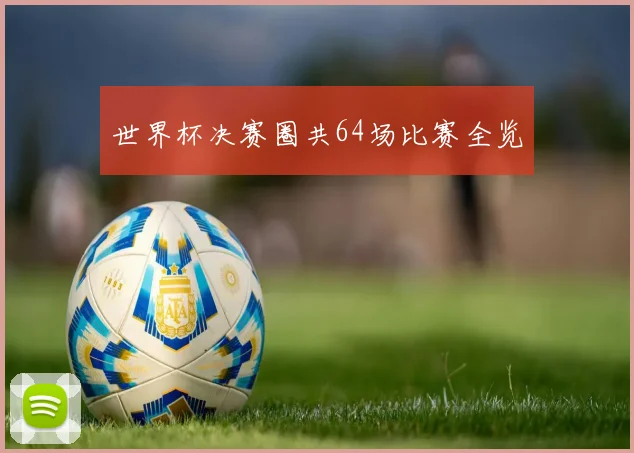 世界杯决赛圈共64场比赛全览