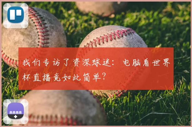 我们专访了资深球迷:电脑看世界杯直播竟如此简单?