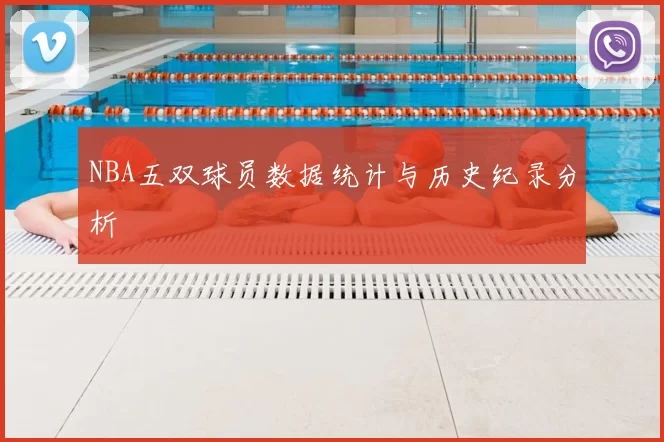 NBA五双球员数据统计与历史纪录分析